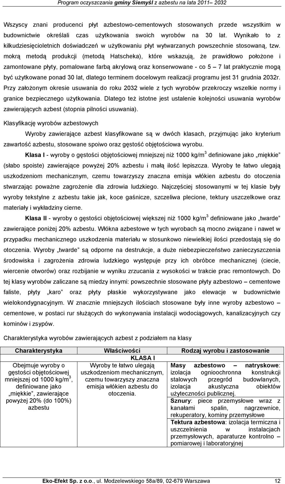 mokrą metodą produkcji (metodą Hatscheka), które wskazują, Ŝe prawidłowo połoŝone i zamontowane płyty, pomalowane farbą akrylową oraz konserwowane - co 5 7 lat praktycznie mogą być uŝytkowane ponad