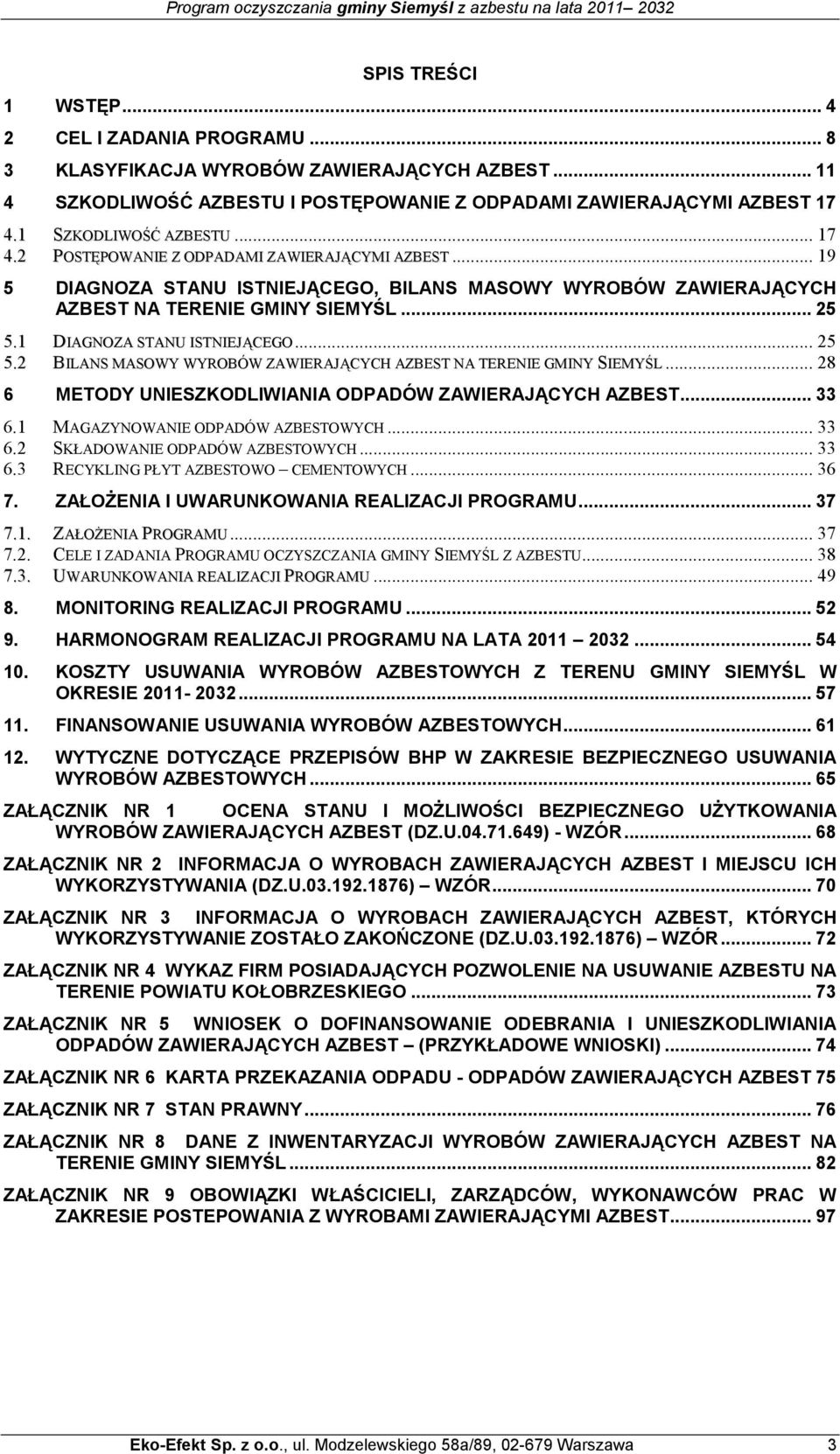 1 DIAGNOZA STANU ISTNIEJĄCEGO... 25 5.2 BILANS MASOWY WYROBÓW ZAWIERAJĄCYCH AZBEST NA TERENIE GMINY SIEMYŚL... 28 6 METODY UNIESZKODLIWIANIA ODPADÓW ZAWIERAJĄCYCH AZBEST... 33 6.