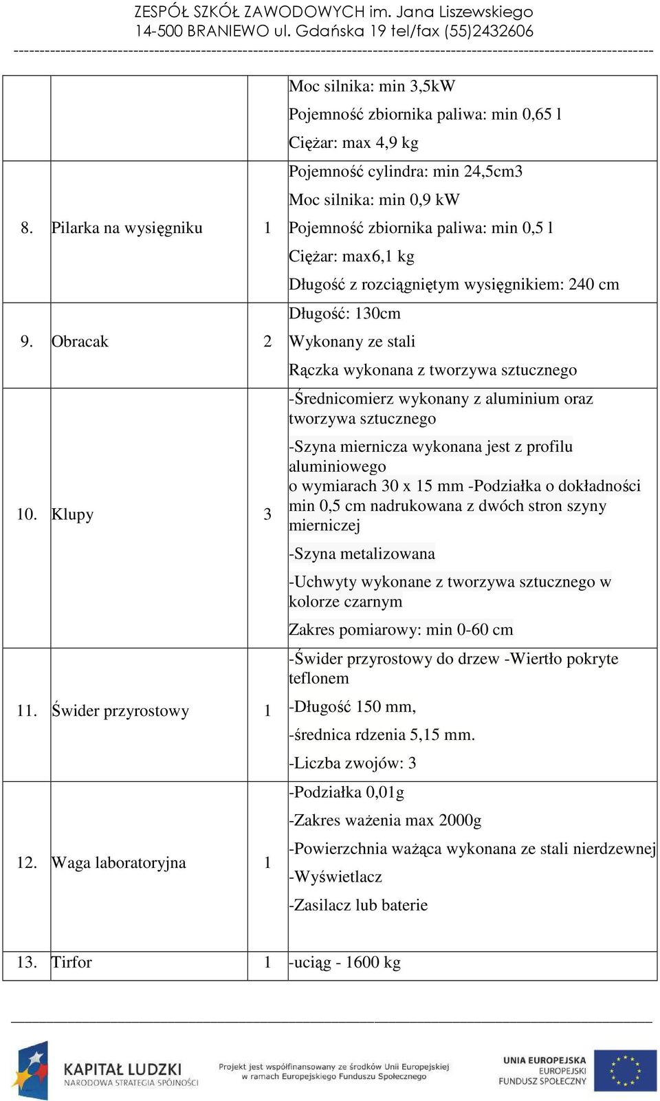 Ciężar: max6,1 kg Długość z rozciągniętym wysięgnikiem: 240 cm Długość: 130cm Wykonany ze stali Rączka wykonana z tworzywa sztucznego -Średnicomierz wykonany z aluminium oraz tworzywa sztucznego