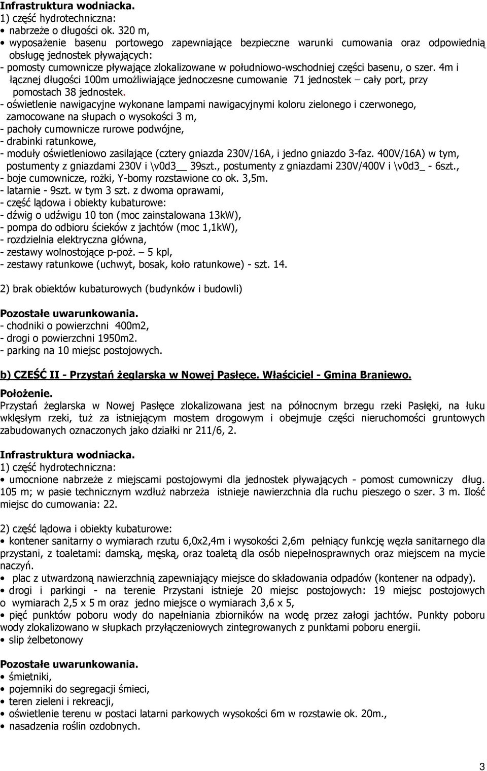 części basenu, o szer. 4m i łącznej długości 100m umożliwiające jednoczesne cumowanie 71 jednostek cały port, przy pomostach 38 jednostek.