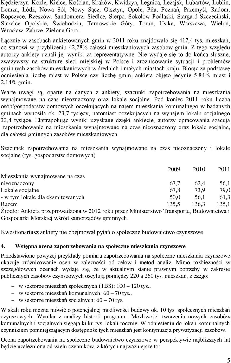 Łącznie w zasobach ankietowanych gmin w 2011 roku znajdowało się 417,4 tys. mieszkań, co stanowi w przybliżeniu 42,28% całości mieszkaniowych zasobów gmin.