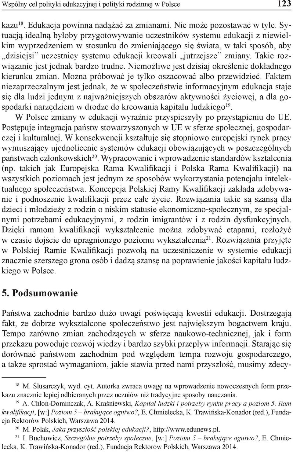 kreowali jutrzejsze zmiany. Takie rozwiązanie jest jednak bardzo trudne. Niemożliwe jest dzisiaj określenie dokładnego kierunku zmian. Można próbować je tylko oszacować albo przewidzieć.