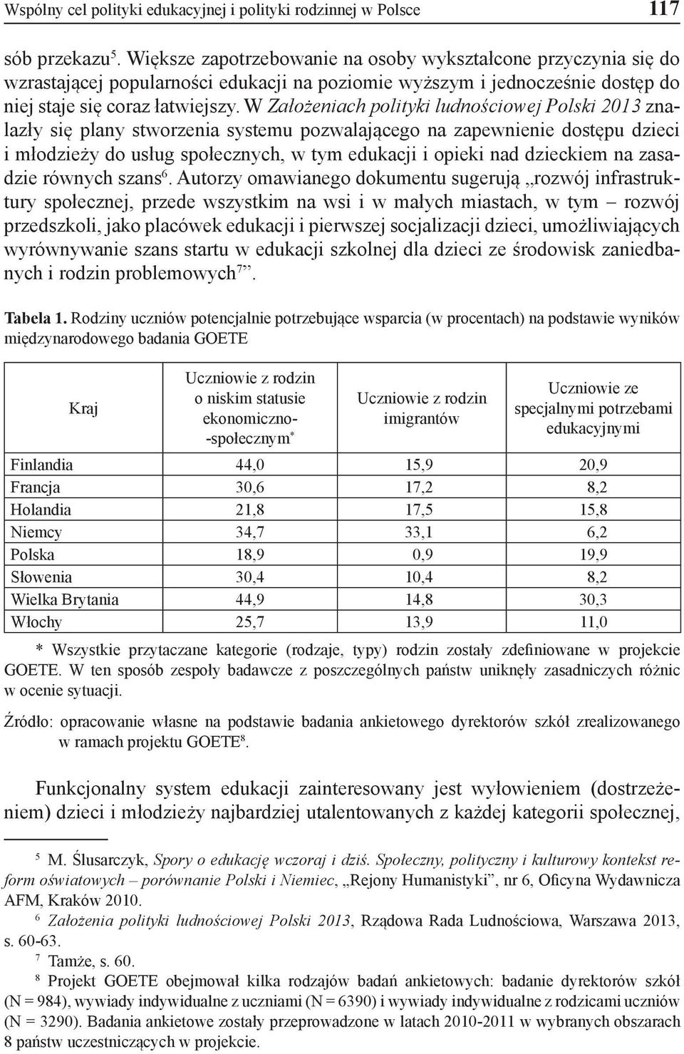 W Założeniach polityki ludnościowej Polski 2013 znalazły się plany stworzenia systemu pozwalającego na zapewnienie dostępu dzieci i młodzieży do usług społecznych, w tym edukacji i opieki nad