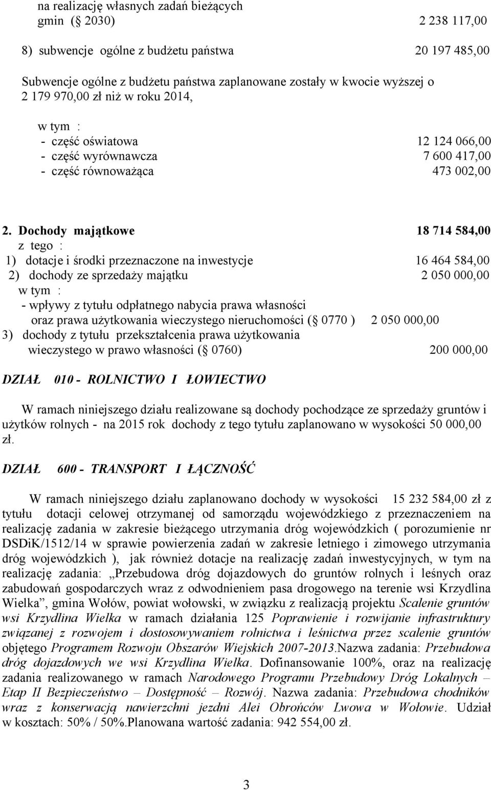 Dochody majątkowe 18 714 584,00 z tego : 1) dotacje i środki przeznaczone na inwestycje 16 464 584,00 2) dochody ze sprzedaży majątku 2 050 000,00 - wpływy z tytułu odpłatnego nabycia prawa własności