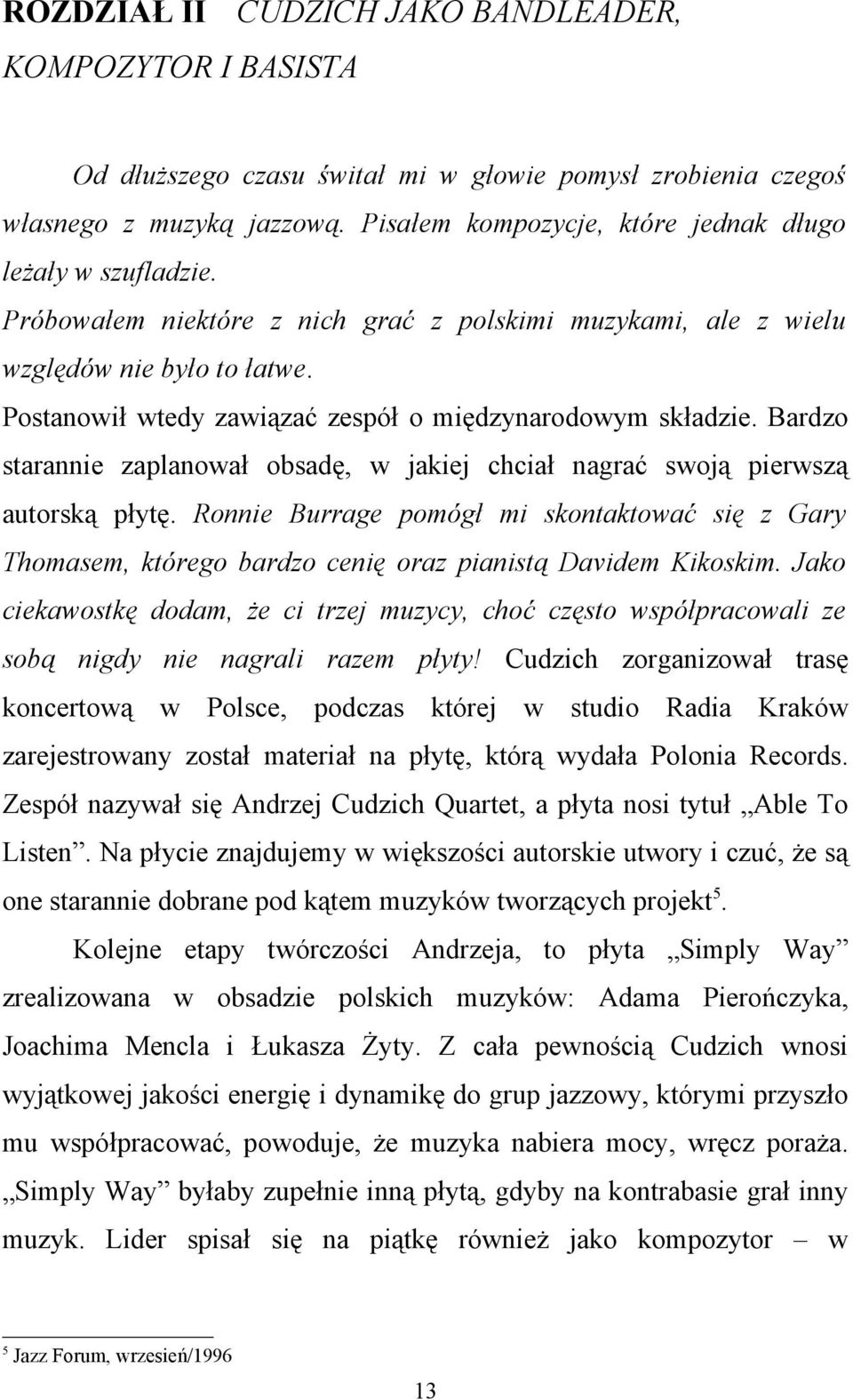 Postanowił wtedy zawiązać zespół o międzynarodowym składzie. Bardzo starannie zaplanował obsadę, w jakiej chciał nagrać swoją pierwszą autorską płytę.