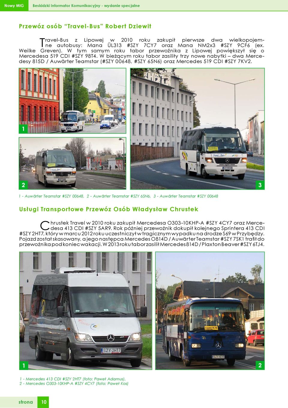W bieżącym roku tabor zasiliły trzy nowe nabytki dwa Mercedesy 815D / Auwärter Teamstar (#SZY 00648, #SZY 65N6) oraz Mercedes 519 CDI #SZY 7KV2.