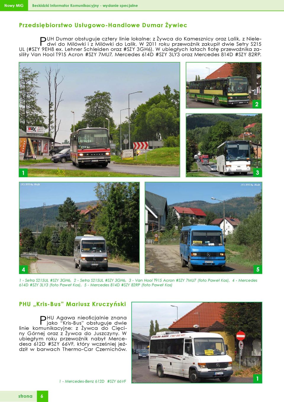 W ubiegłych latach flotę przewoźnika zasiliły Van Hool T915 Acron #SZY 7MU7, Mercedes 614D #SZY 3LY3 oraz Mercedes 814D #SZY 82RP.