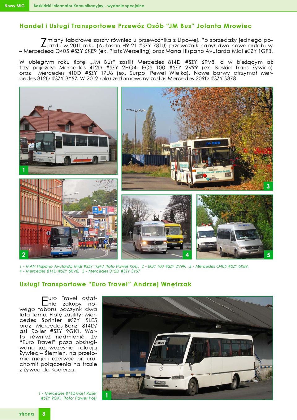 W ubiegłym roku flotę JM Bus zasilił Mercedes 814D #SZY 6RV8, a w bieżącym aż trzy pojazdy: Mercedes 412D #SZY 2HG4, EOS 100 #SZY 2V99 (ex. Beskid Trans Żywiec) oraz Mercedes 410D #SZY 17U6 (ex.