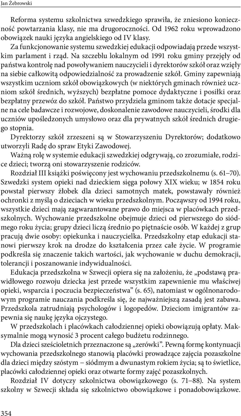 Na szczeblu lokalnym od 1991 roku gminy przejęły od państwa kontrolę nad powoływaniem nauczycieli i dyrektorów szkół oraz wzięły na siebie całkowitą odpowiedzialność za prowadzenie szkół.