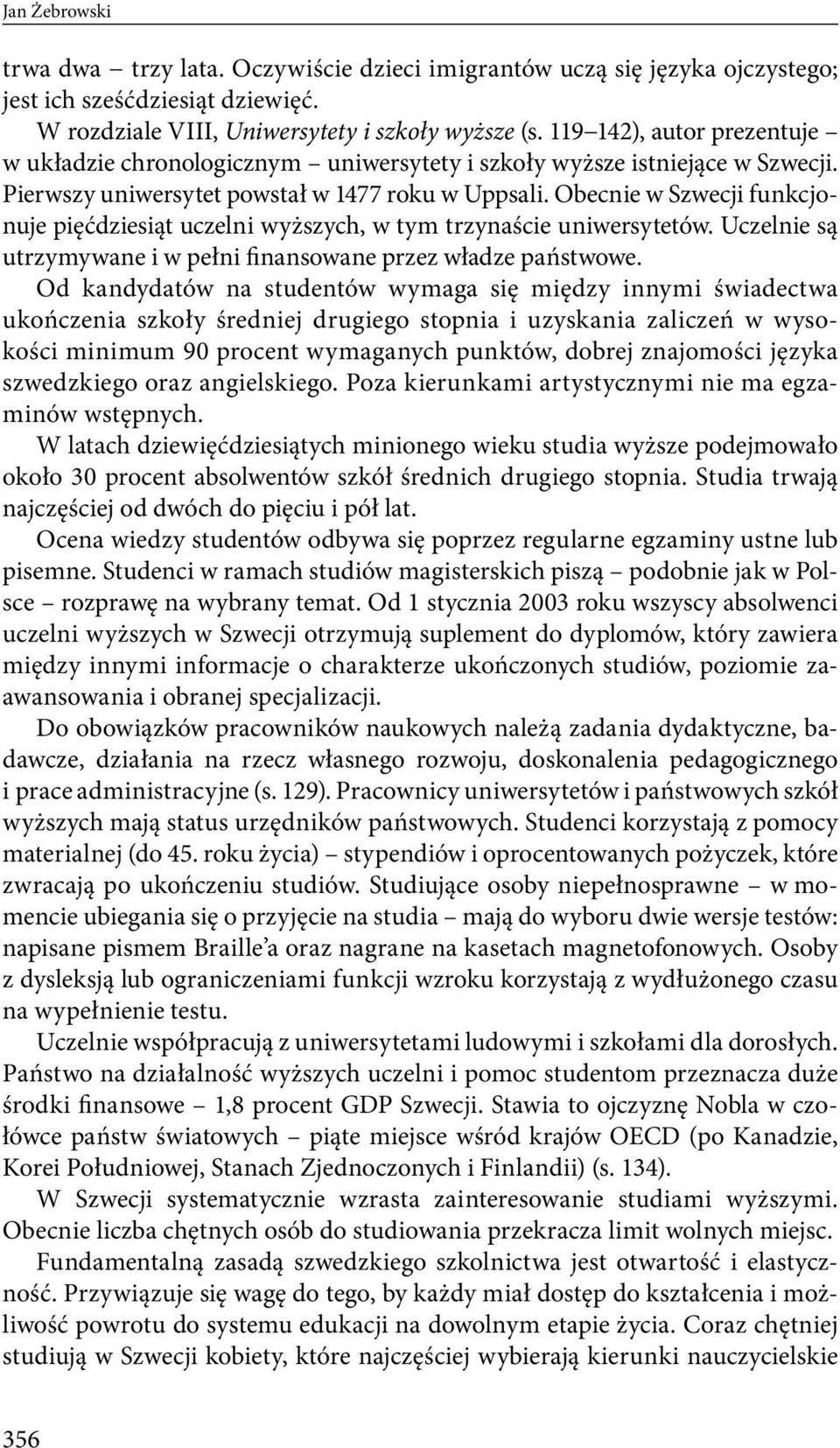 Obecnie w Szwecji funkcjonuje pięćdziesiąt uczelni wyższych, w tym trzynaście uniwersytetów. Uczelnie są utrzymywane i w pełni finansowane przez władze państwowe.