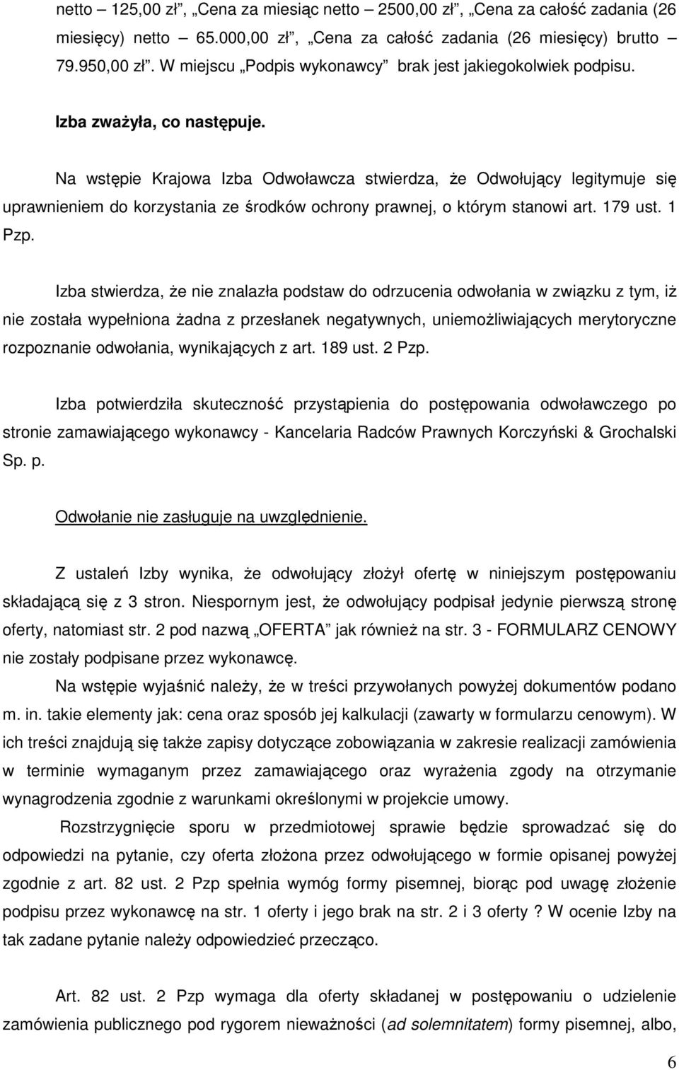 Na wstępie Krajowa Izba Odwoławcza stwierdza, Ŝe Odwołujący legitymuje się uprawnieniem do korzystania ze środków ochrony prawnej, o którym stanowi art. 179 ust. 1 Pzp.