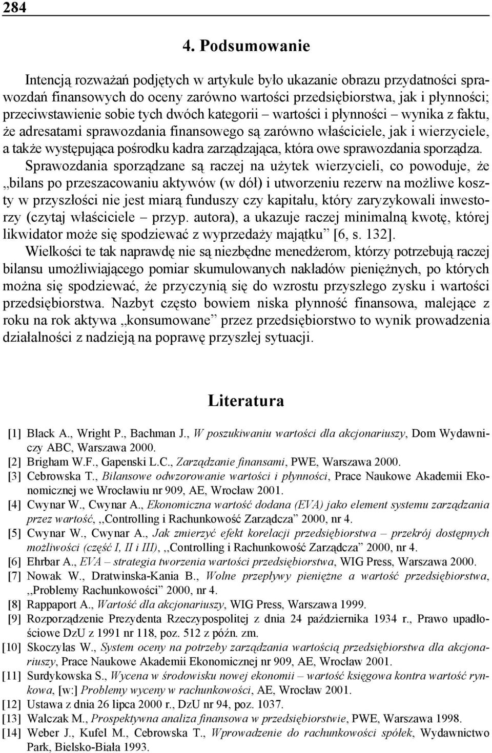 dwóch kategorii wartości i płynności wynika z faktu, że adresatami sprawozdania finansowego są zarówno właściciele, jak i wierzyciele, a także występująca pośrodku kadra zarządzająca, która owe