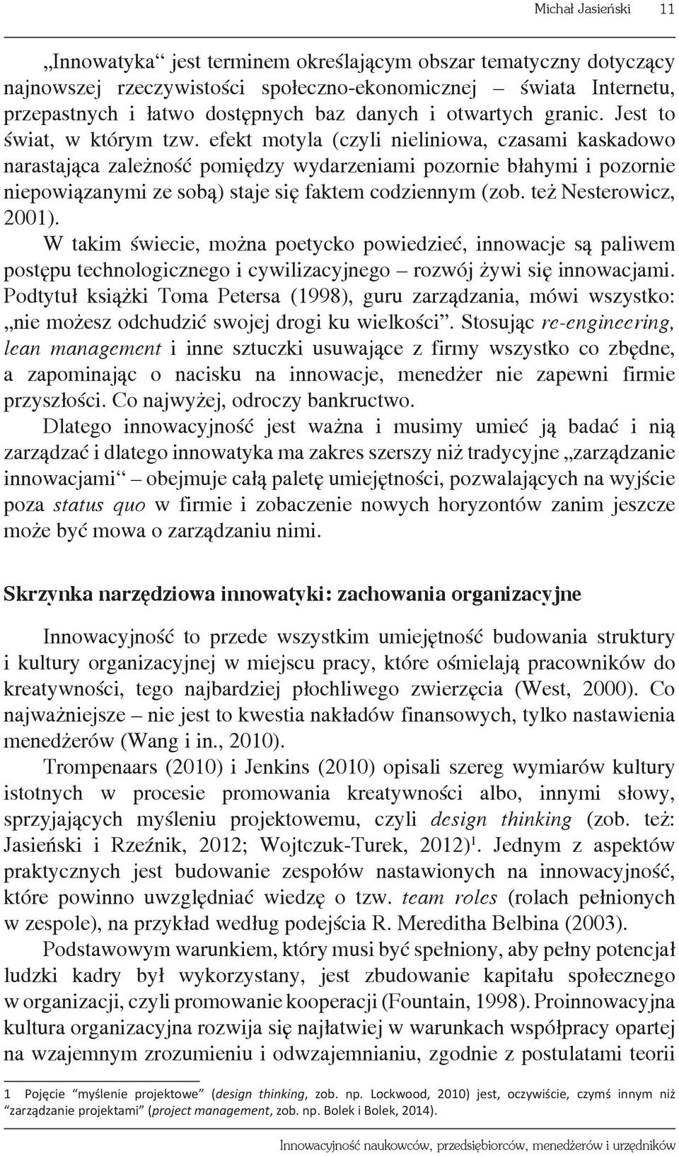 efekt motyla (czyli nieliniowa, czasami kaskadowo narastająca zależność pomiędzy wydarzeniami pozornie błahymi i pozornie niepowiązanymi ze sobą) staje się faktem codziennym (zob.