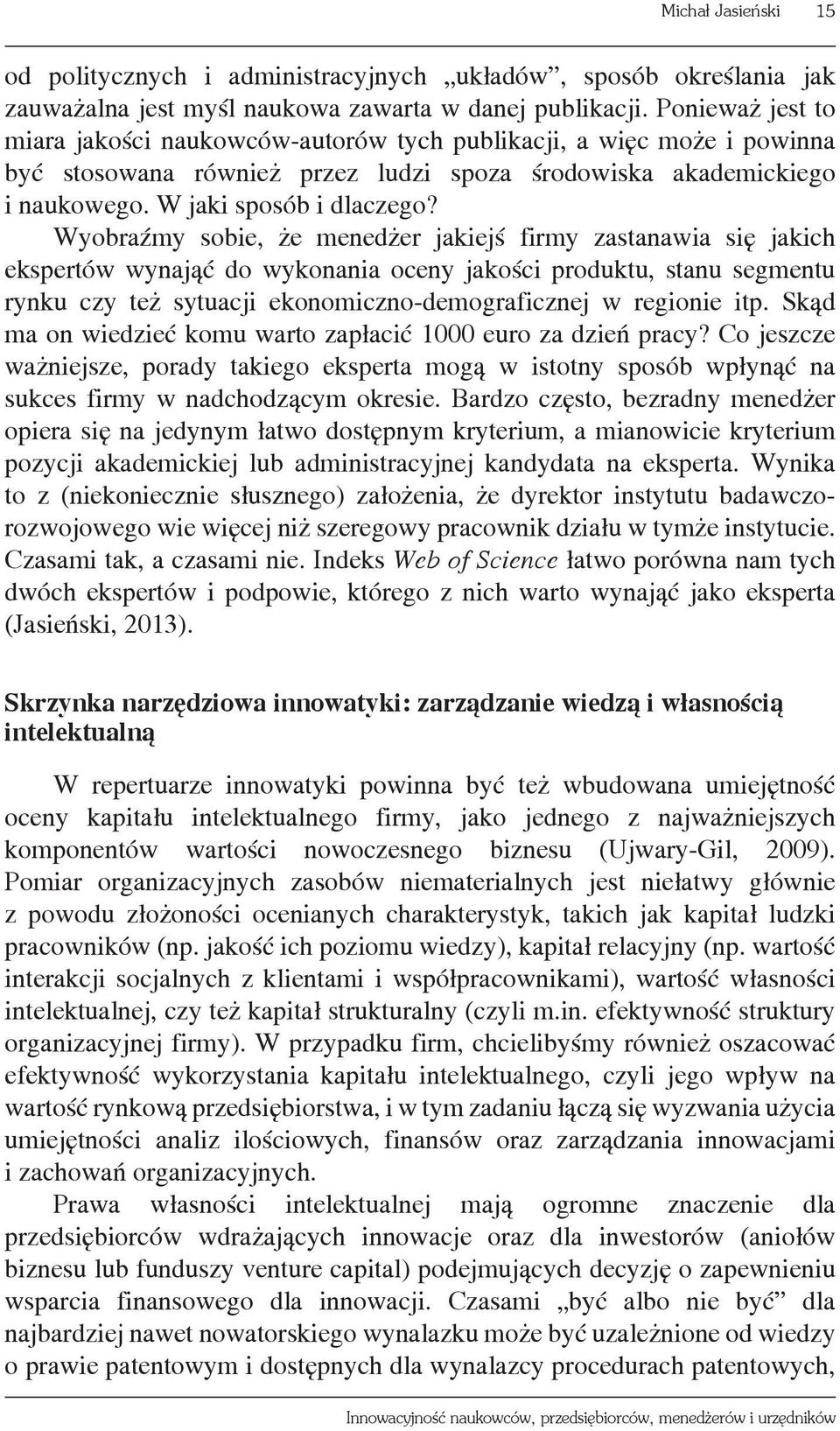 Wyobraźmy sobie, że menedżer jakiejś firmy zastanawia się jakich ekspertów wynająć do wykonania oceny jakości produktu, stanu segmentu rynku czy też sytuacji ekonomiczno-demograficznej w regionie itp.