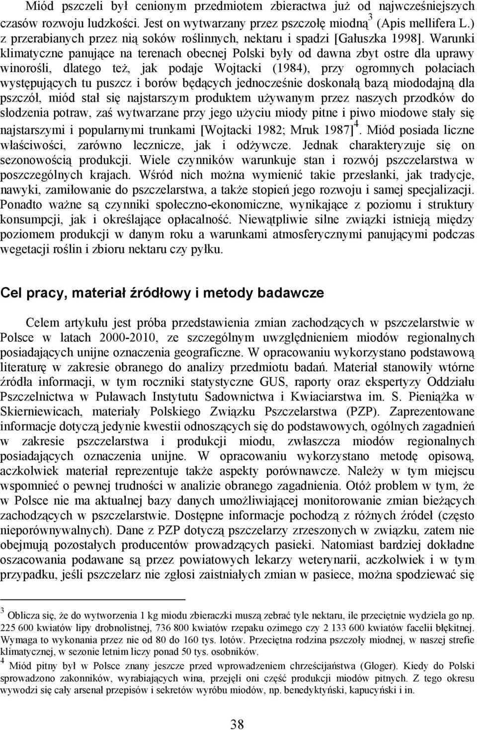 Warunki klimatyczne panujące na terenach obecnej Polski były od dawna zbyt ostre dla uprawy winorośli, dlatego też, jak podaje Wojtacki (1984), przy ogromnych połaciach występujących tu puszcz i