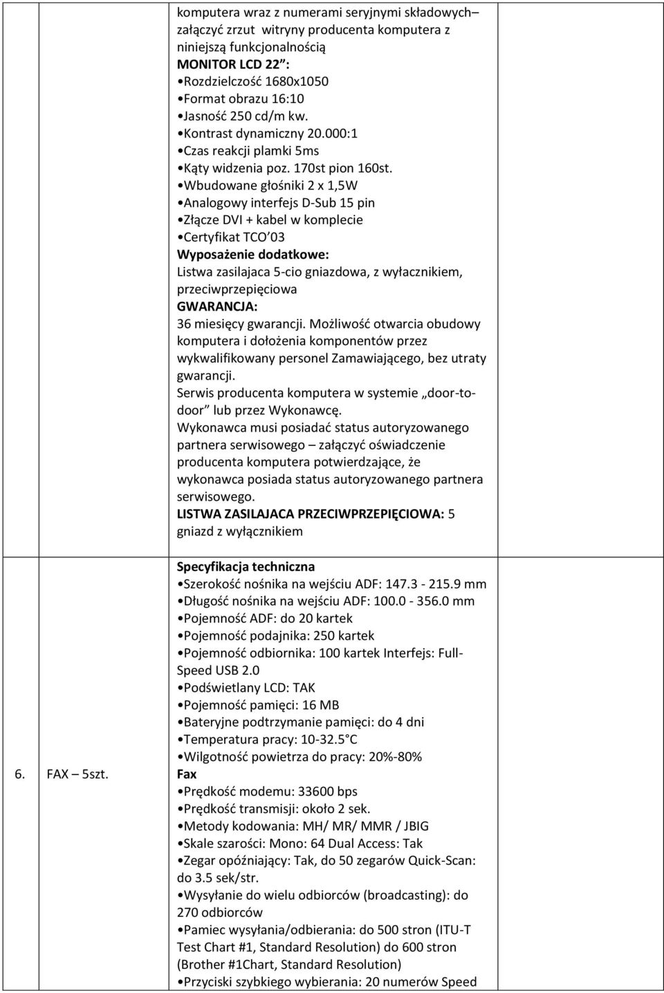 Wbudowane głośniki 2 x 1,5W Analogowy interfejs D-Sub 15 pin Złącze DVI + kabel w komplecie Certyfikat TCO 03 Wyposażenie dodatkowe: Listwa zasilajaca 5-cio gniazdowa, z wyłacznikiem,