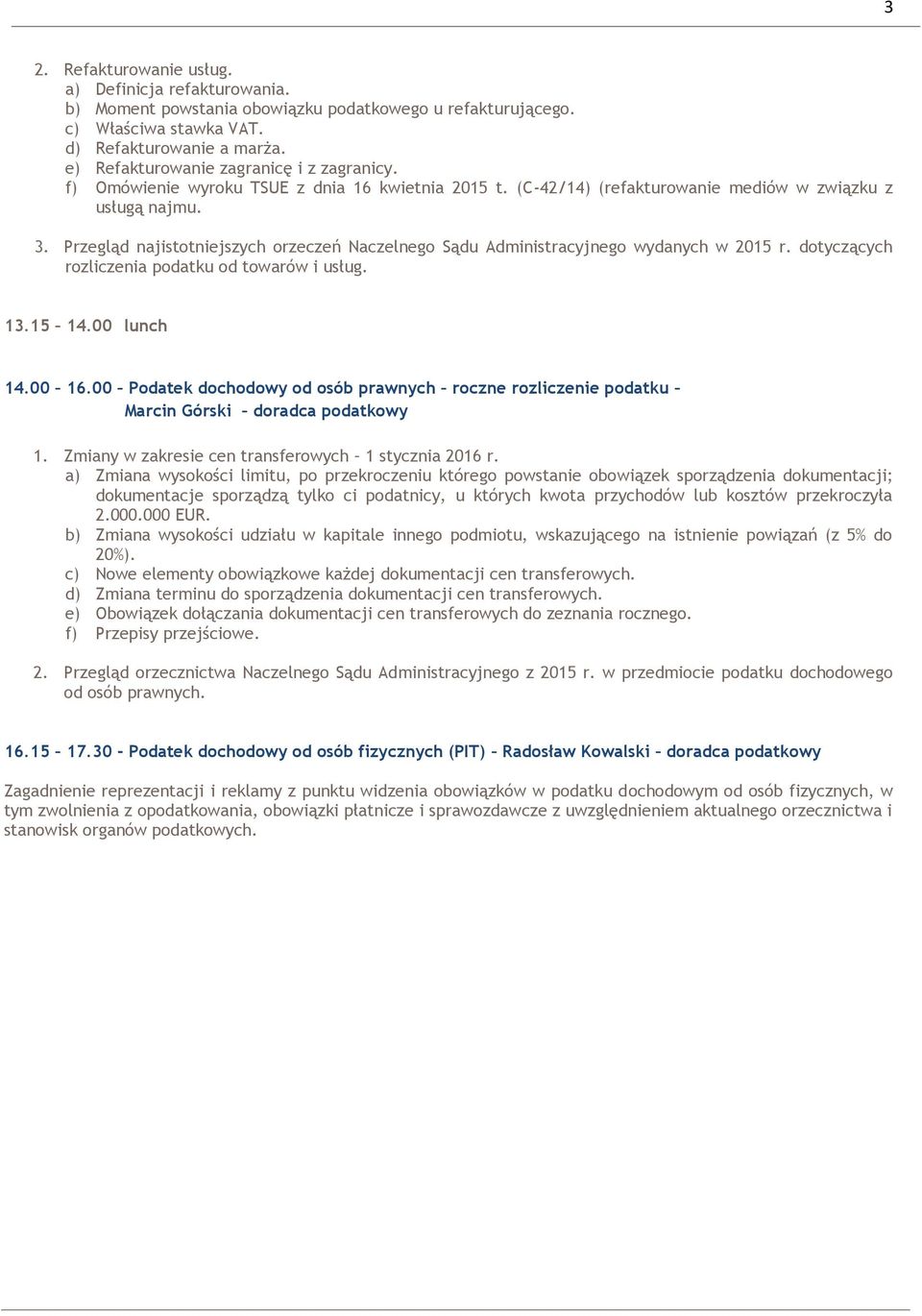 Przegląd najistotniejszych orzeczeń Naczelnego Sądu Administracyjnego wydanych w 2015 r. dotyczących rozliczenia podatku od towarów i usług. 13.15 14.00 lunch 14.00 16.