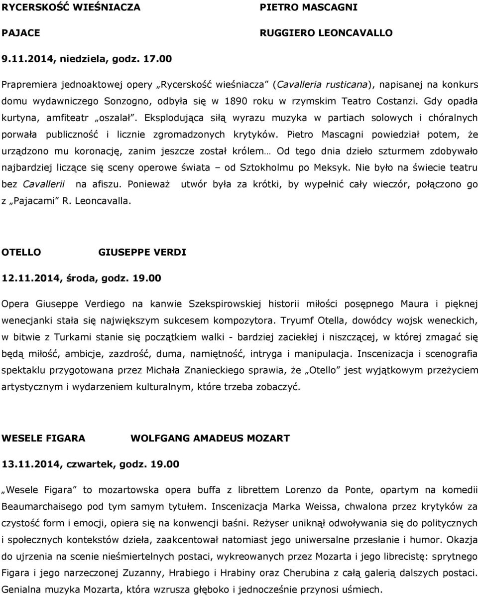 Gdy opadła kurtyna, amfiteatr oszalał. Eksplodująca siłą wyrazu muzyka w partiach solowych i chóralnych porwała publiczność i licznie zgromadzonych krytyków.