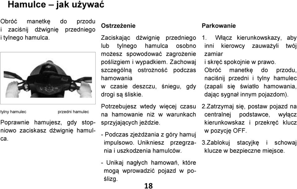 Zachowaj szczególną ostrożność podczas hamowania w czasie deszczu, śniegu, gdy drogi są śliskie. Potrzebujesz wtedy więcej czasu na hamowanie niż w warunkach sprzyjających jeździe.