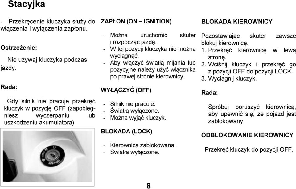 - W tej pozycji kluczyka nie można wyciągnąć. - Aby włączyć światłą mijania lub pozycyjne należy użyć włącznika po prawej stronie kierownicy. WYŁĄCZYĆ (OFF) - Silnik nie pracuje. - Światłą wyłączone.