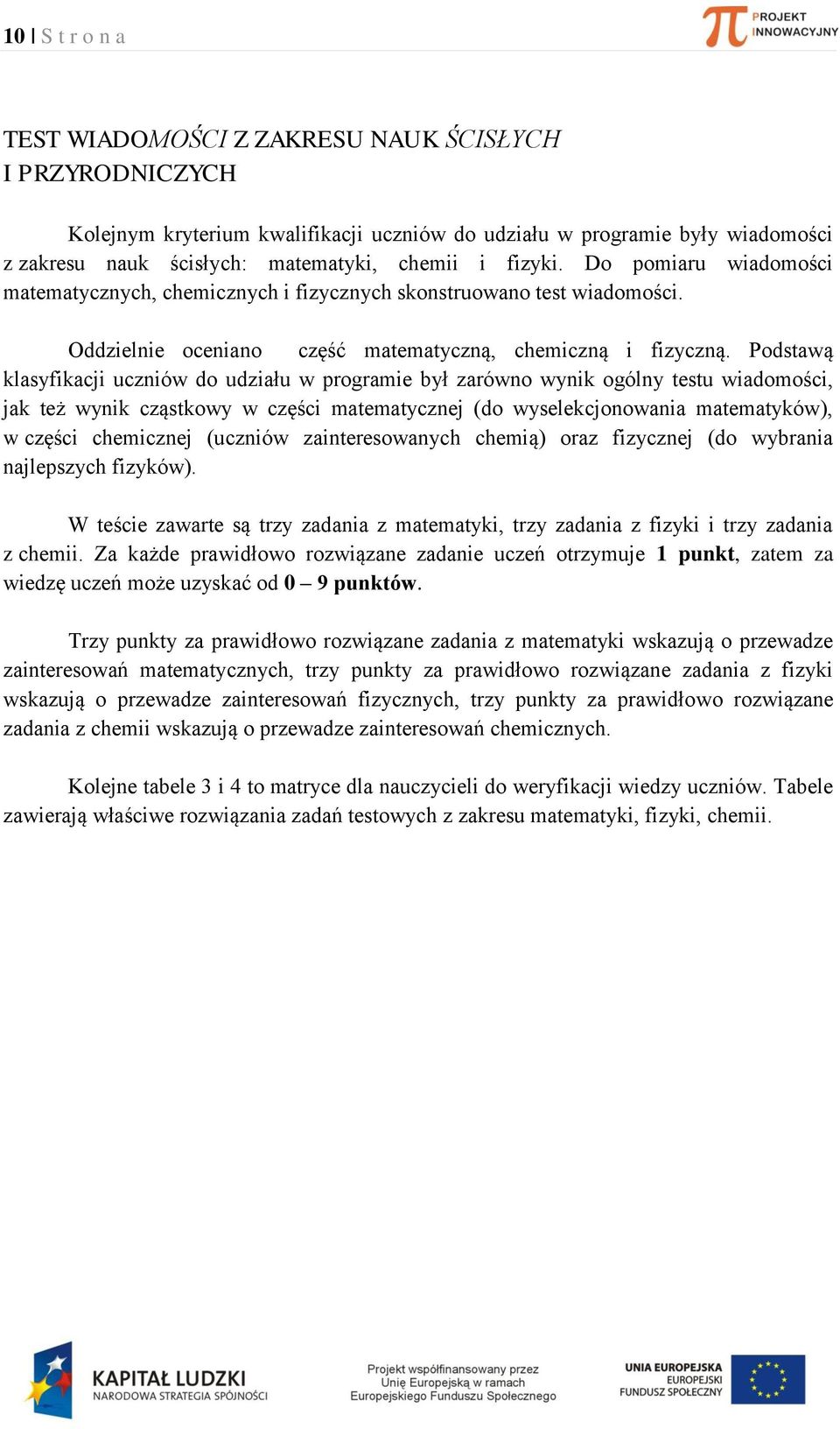 Postwą klsyfikji uzniów o uziłu w progrmie ył zrówno wynik ogólny testu wiomośi, jk też wynik ząstkowy w zęśi mtemtyznej (o wyselekjonowni mtemtyków), w zęśi hemiznej (uzniów zinteresownyh hemią) orz