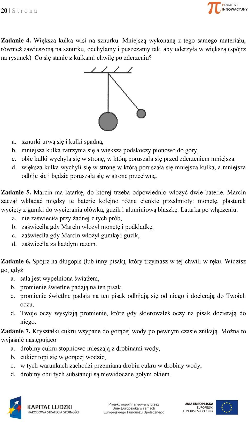 oie kulki wyhylą się w stronę, w którą poruszł się prze zerzeniem mniejsz,. większ kulk wyhyli się w stronę w którą poruszł się mniejsz kulk, mniejsz oije się i ęzie poruszł się w stronę przeiwną.