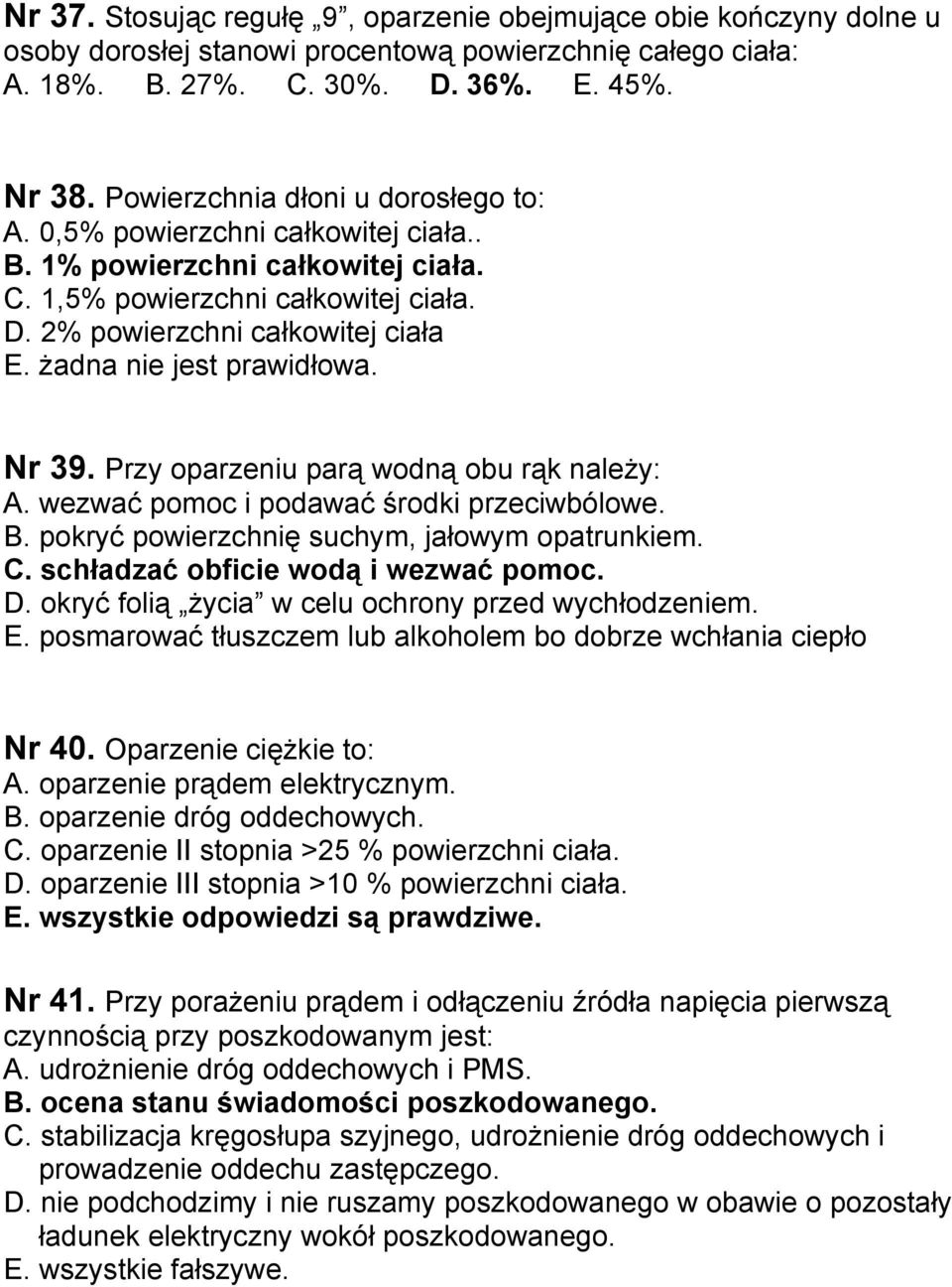 żadna nie jest prawidłowa. Nr 39. Przy oparzeniu parą wodną obu rąk należy: A. wezwać pomoc i podawać środki przeciwbólowe. B. pokryć powierzchnię suchym, jałowym opatrunkiem. C.