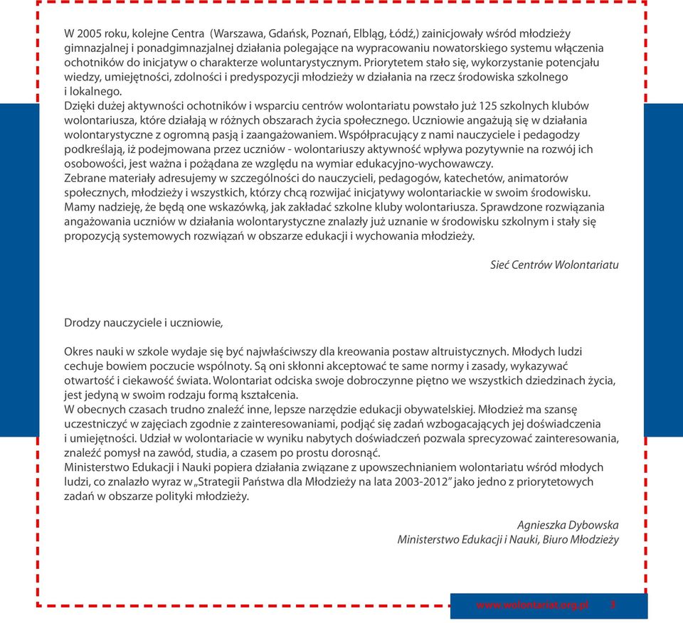 Priorytetem stało się, wykorzystanie potencjału wiedzy, umiejętności, zdolności i predyspozycji młodzieży w działania na rzecz środowiska szkolnego i lokalnego.