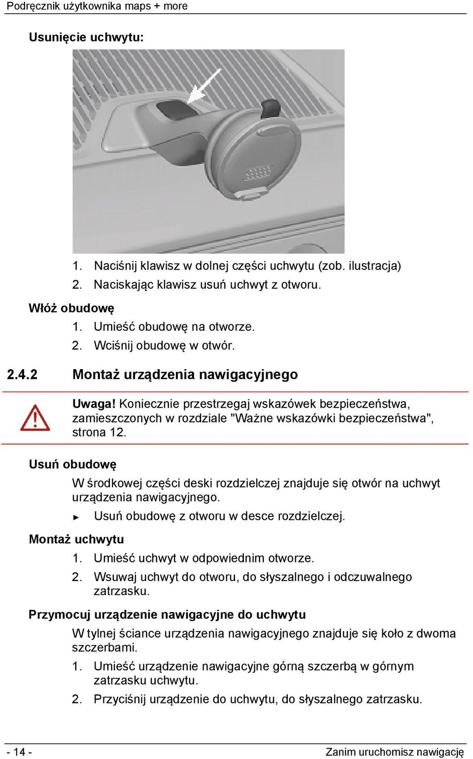 Usuń obudowę W środkowej części deski rozdzielczej znajduje się otwór na uchwyt urządzenia nawigacyjnego. Usuń obudowę z otworu w desce rozdzielczej. Montaż uchwytu 1.