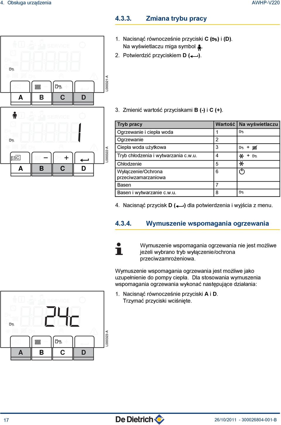 Tryb pracy Wartość Na wyświetlaczu Ogrzewanie i ciepła woda 1 r Ogrzewanie 2 Ciepła woda użytkowa 3 r + D Tryb chłodzenia i wytwarzania c.w.u. 4 w + r Chłodzenie 5 w Wyłączenie/Ochrona przeciwzamarzaniowa Basen 7 6 / Basen i wytwarzanie c.