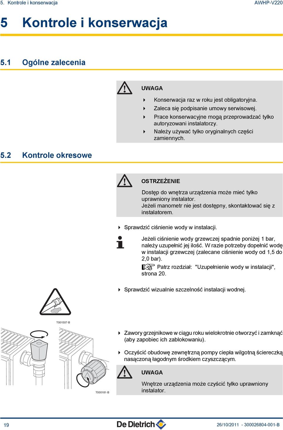 2 Kontrole okresowe OSTRZEŻENIE Dostęp do wnętrza urządzenia może mieć tylko uprawniony instalator. Jeżeli manometr nie jest dostępny, skontaktować się z instalatorem.