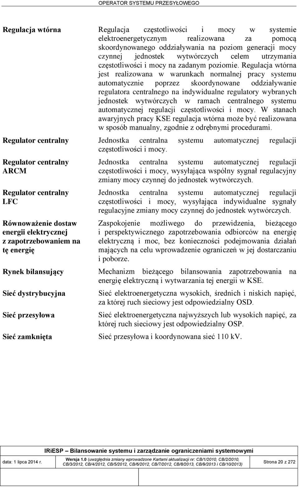 Regulacja wtórna jest realizowana w warunkach normalnej pracy systemu automatycznie poprzez skoordynowane oddziaływanie regulatora centralnego na indywidualne regulatory wybranych jednostek