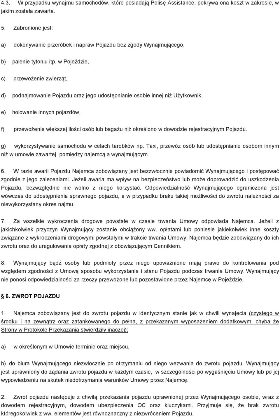 w Pojeździe, c) przewożenie zwierząt, d) podnajmowanie Pojazdu oraz jego udostępnianie osobie innej niż Użytkownik, e) holowanie innych pojazdów, f) przewożenie większej ilości osób lub bagażu niż