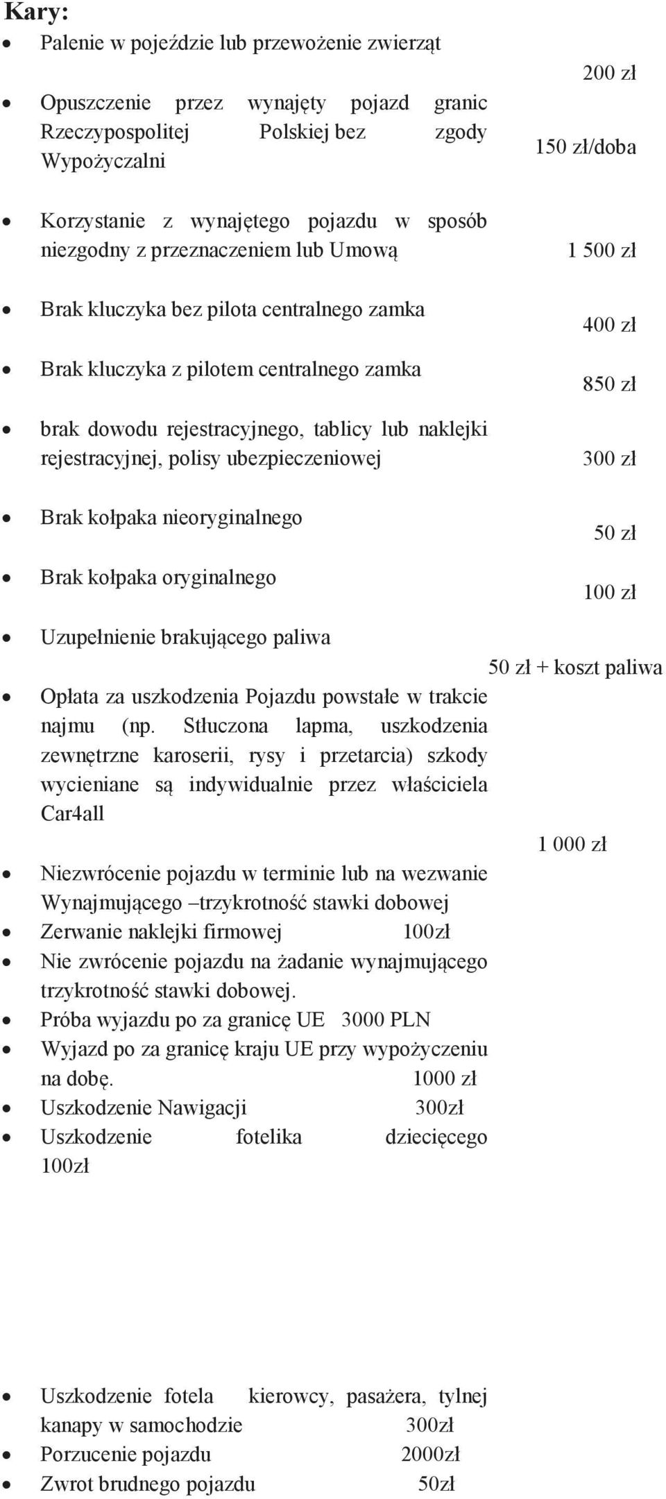 Brak kołpaka nieoryginalnego Brak kołpaka oryginalnego 200 zł 150 zł/doba 1 500 zł 400 zł 850 zł 300 zł 50 zł 100 zł Uzupełnienie brakującego paliwa 50 zł + koszt paliwa Opłata za uszkodzenia Pojazdu