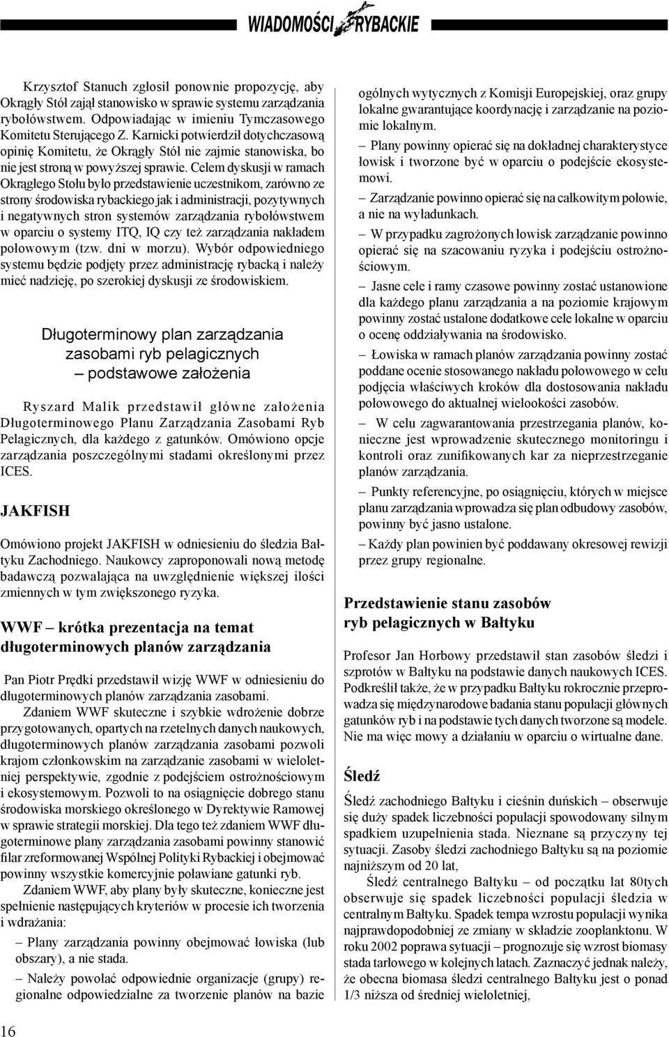 Celem dyskusji w ramach Okrągłego Stołu było przedstawienie uczestnikom, zarówno ze strony środowiska rybackiego jak i administracji, pozytywnych i negatywnych stron systemów zarządzania rybołówstwem