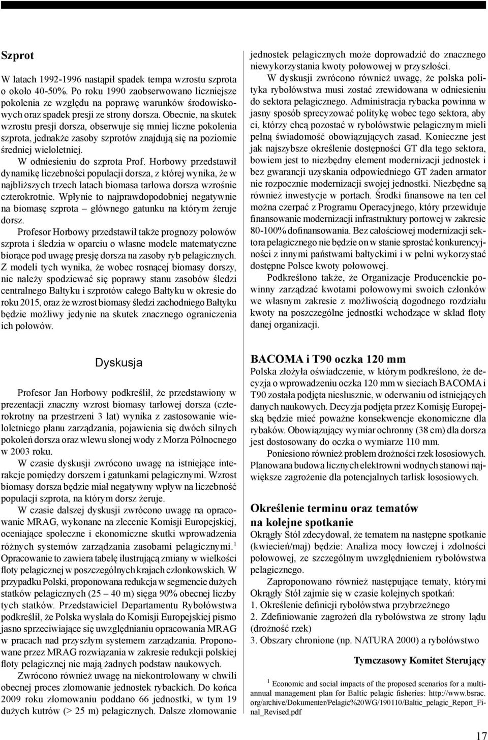 Obecnie, na skutek wzrostu presji dorsza, obserwuje się mniej liczne pokolenia szprota, jednakże zasoby szprotów znajdują się na poziomie średniej wieloletniej. W odniesieniu do szprota Prof.