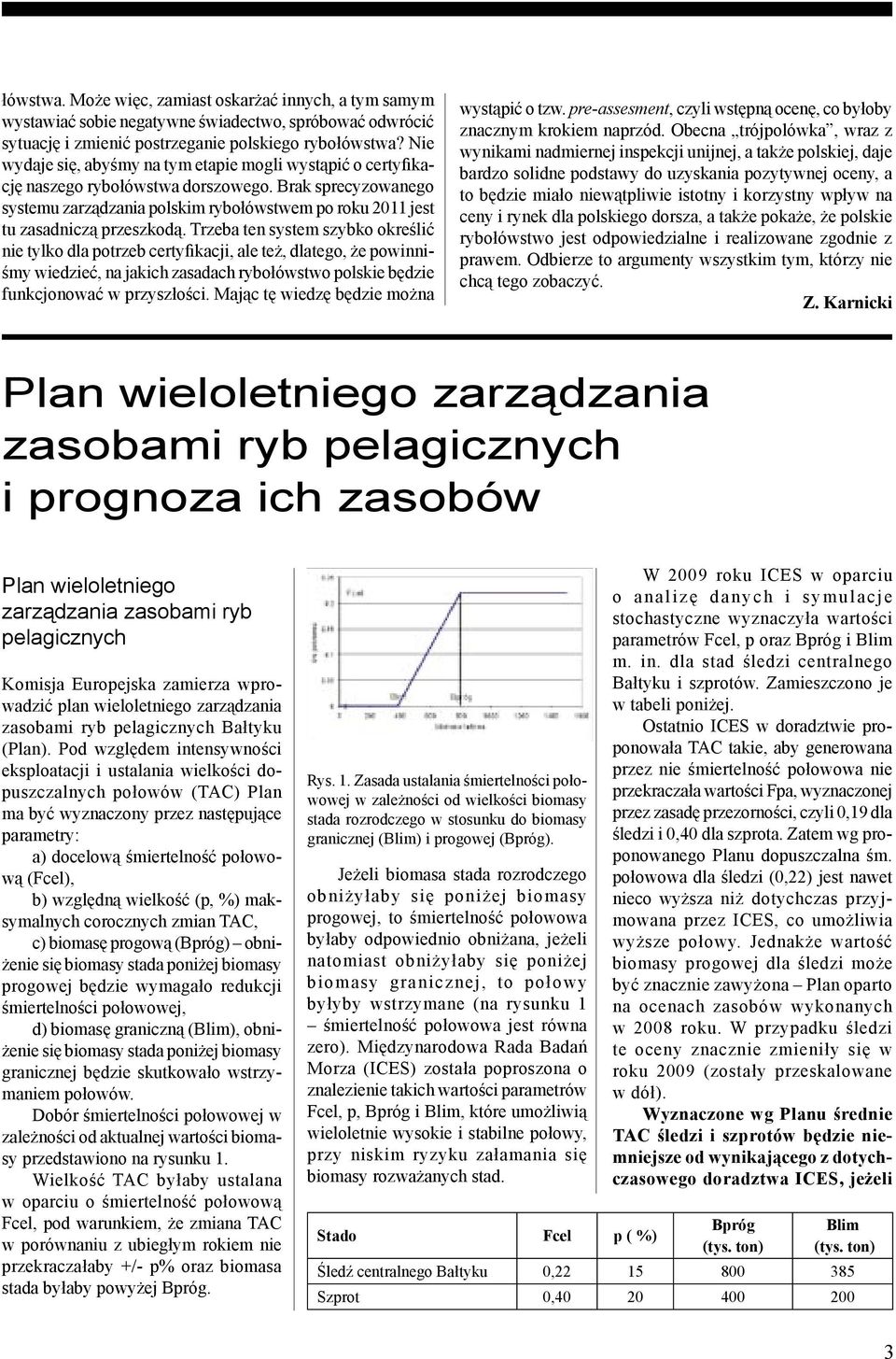 Brak sprecyzowanego systemu zarządzania polskim rybołówstwem po roku 2011 jest tu zasadniczą przeszkodą.