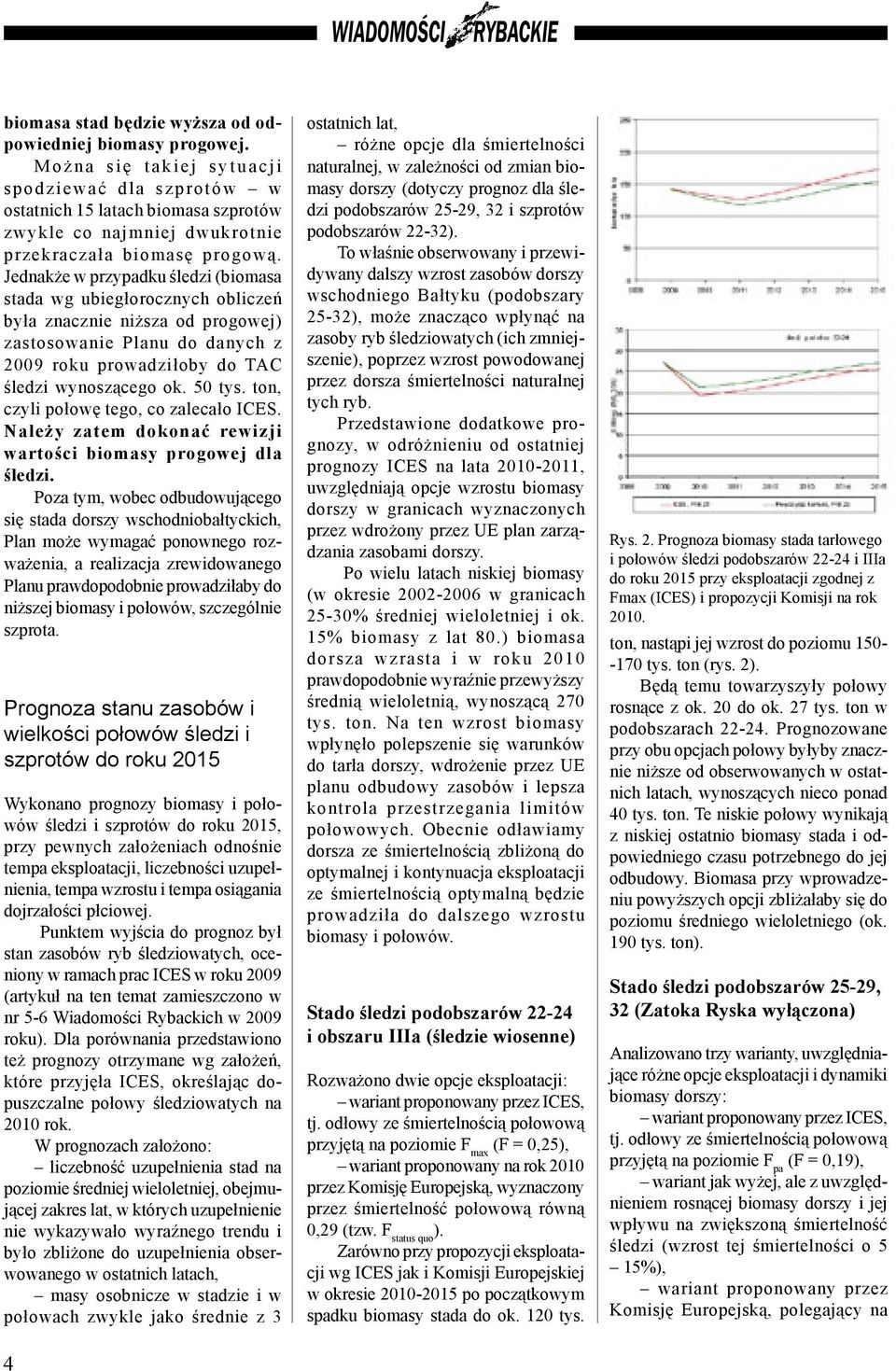 Jednakże w przypadku śledzi (biomasa stada wg ubiegłorocznych obliczeń była znacznie niższa od progowej) zastosowanie Planu do danych z 2009 roku prowadziłoby do TAC śledzi wynoszącego ok. 50 tys.