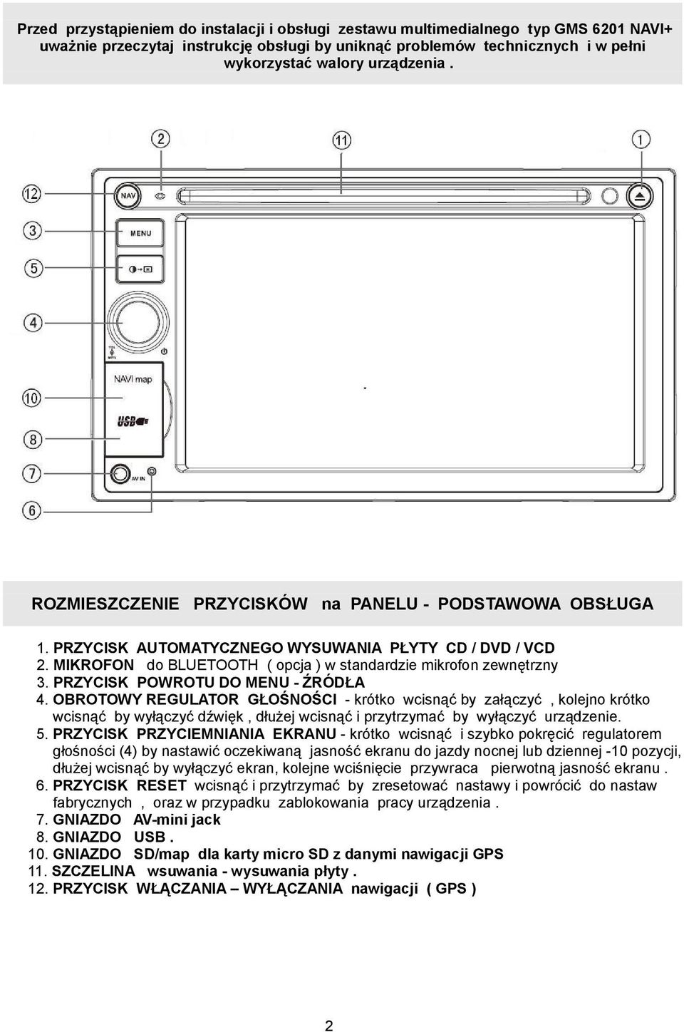 PRZYCISK POWROTU DO MENU - ŹRÓDŁA 4. OBROTOWY REGULATOR GŁOŚNOŚCI - krótko wcisnąć by załączyć, kolejno krótko wcisnąć by wyłączyć dźwięk, dłużej wcisnąć i przytrzymać by wyłączyć urządzenie. 5.