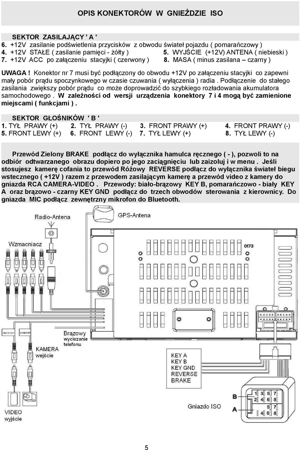 Konektor nr 7 musi być podłączony do obwodu +12V po załączeniu stacyjki co zapewni mały pobór prądu spoczynkowego w czasie czuwania ( wyłączenia ) radia.