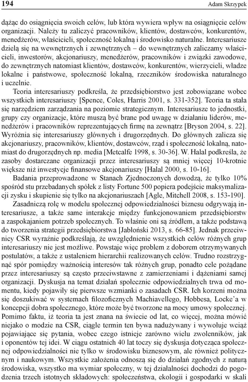 Interesariusze dzielą się na wewnętrznych i zewnętrznych do wewnętrznych zaliczamy właścicieli, inwestorów, akcjonariuszy, menedżerów, pracowników i związki zawodowe, do zewnętrznych natomiast