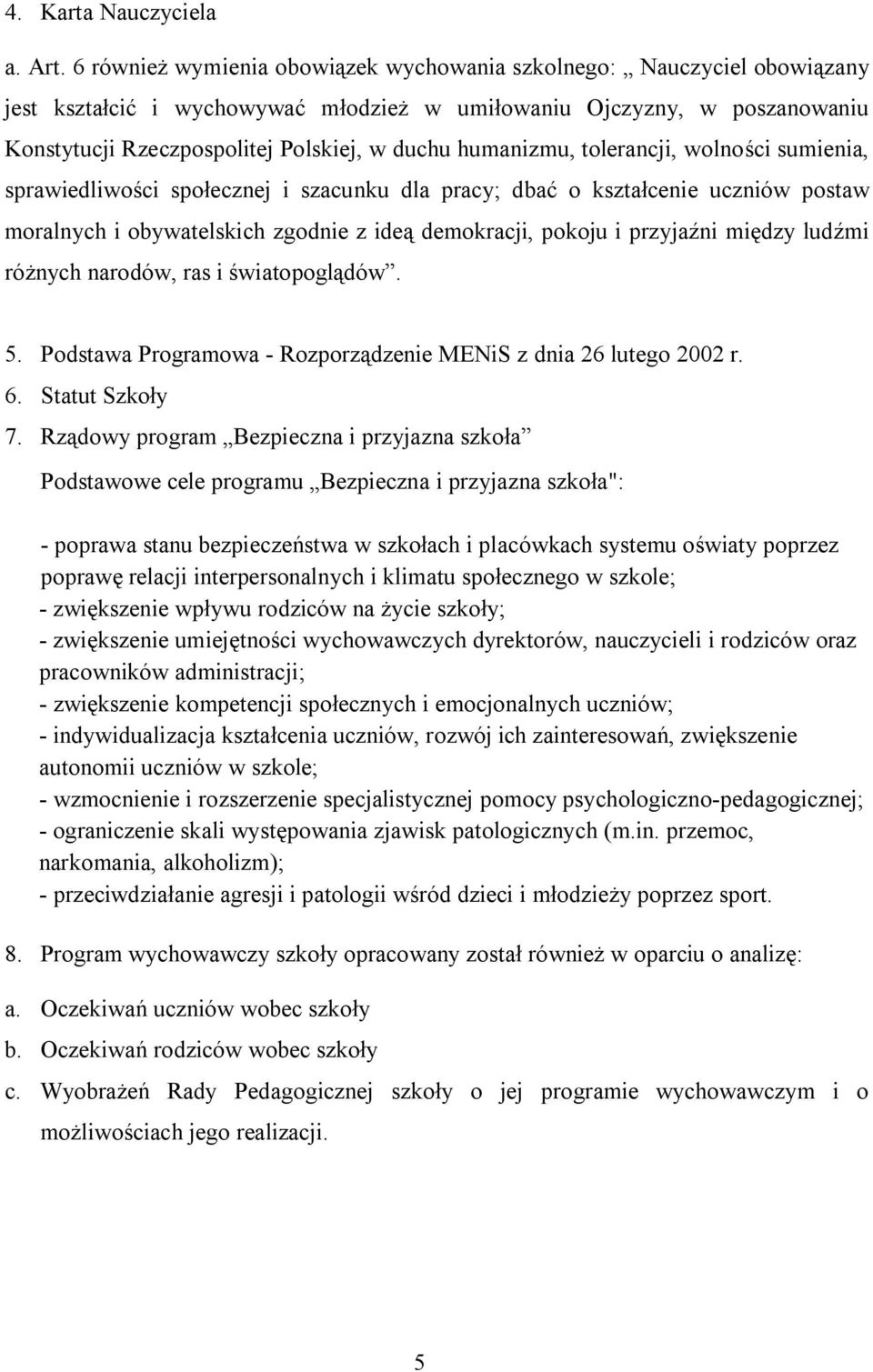 humanizmu, tolerancji, wolności sumienia, sprawiedliwości społecznej i szacunku dla pracy; dbać o kształcenie uczniów postaw moralnych i obywatelskich zgodnie z ideą demokracji, pokoju i przyjaźni