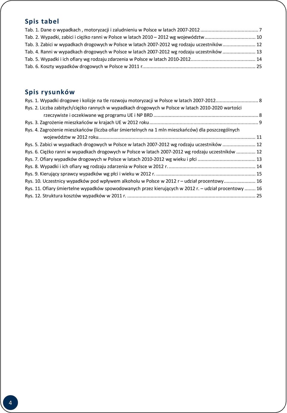 Wypadki i ich ofiary wg rodzaju zdarzenia w Polsce w latach 2010-2012... 14 Tab. 6. Koszty wypadków drogowych w Polsce w 2011 r.... 25 Spis rysunków Rys. 1. Wypadki drogowe i kolizje na tle rozwoju motoryzacji w Polsce w latach 2007-2012.