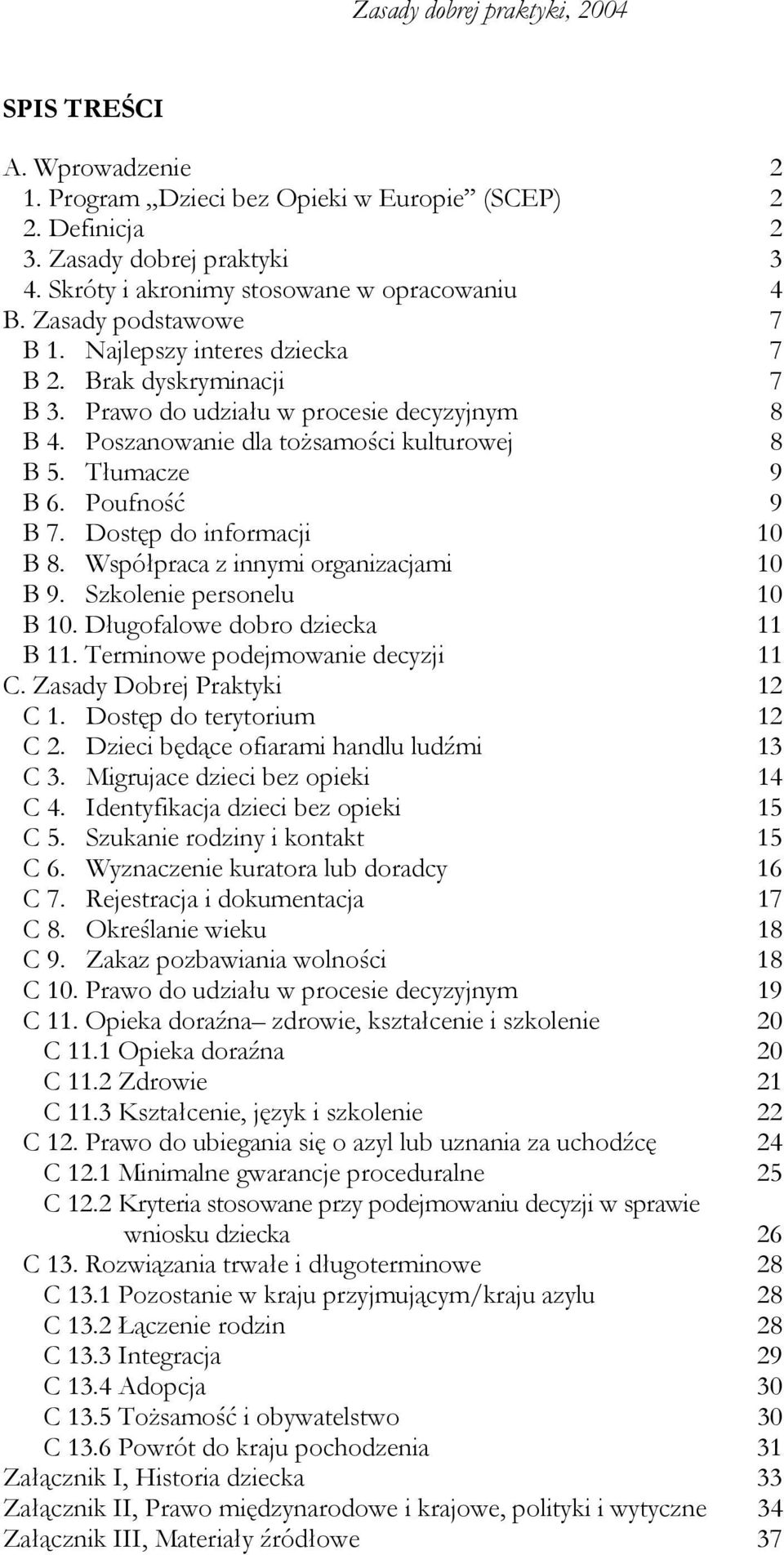 Dostęp do informacji 10 B 8. Współpraca z innymi organizacjami 10 B 9. Szkolenie personelu 10 B 10. Długofalowe dobro dziecka 11 B 11. Terminowe podejmowanie decyzji 11 C.