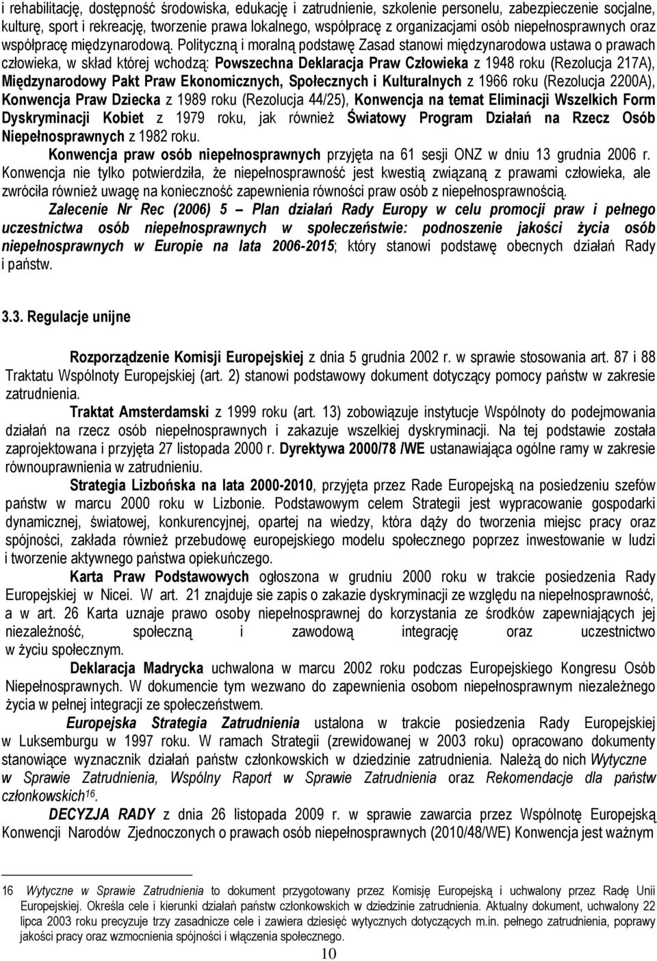 Polityczną i moralną podstawę Zasad stanowi międzynarodowa ustawa o prawach człowieka, w skład której wchodzą: Powszechna Deklaracja Praw Człowieka z 1948 roku (Rezolucja 217A), Międzynarodowy Pakt