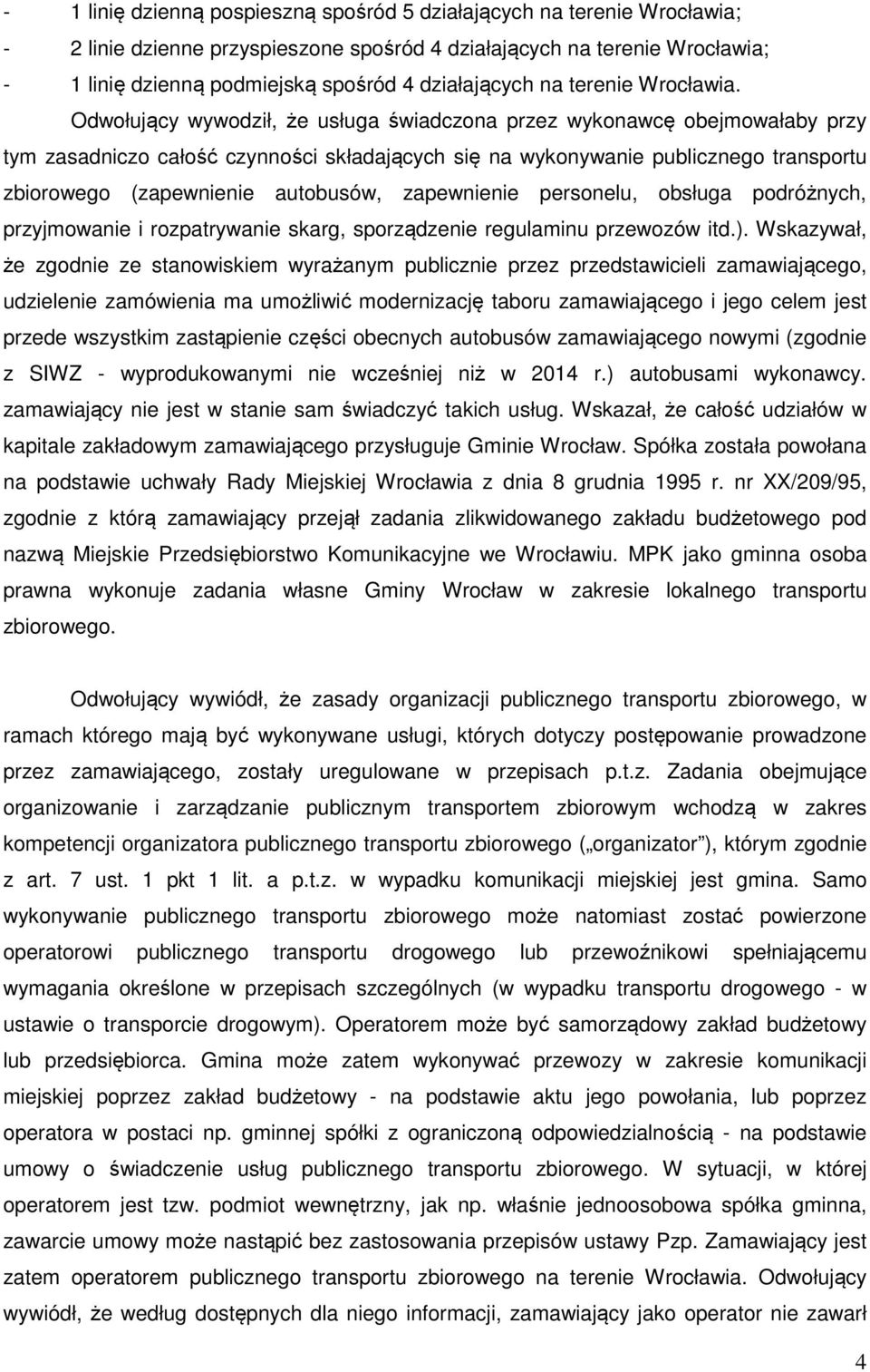 Odwołujący wywodził, że usługa świadczona przez wykonawcę obejmowałaby przy tym zasadniczo całość czynności składających się na wykonywanie publicznego transportu zbiorowego (zapewnienie autobusów,