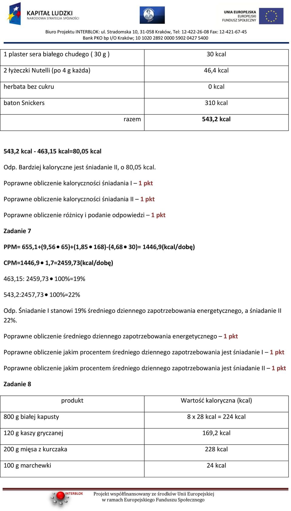 Poprawne obliczenie kaloryczności śniadania I 1 pkt Poprawne obliczenie kaloryczności śniadania II 1 pkt Poprawne obliczenie różnicy i podanie odpowiedzi 1 pkt Zadanie 7 PPM= 655,1+(9,56 65)+(1,85