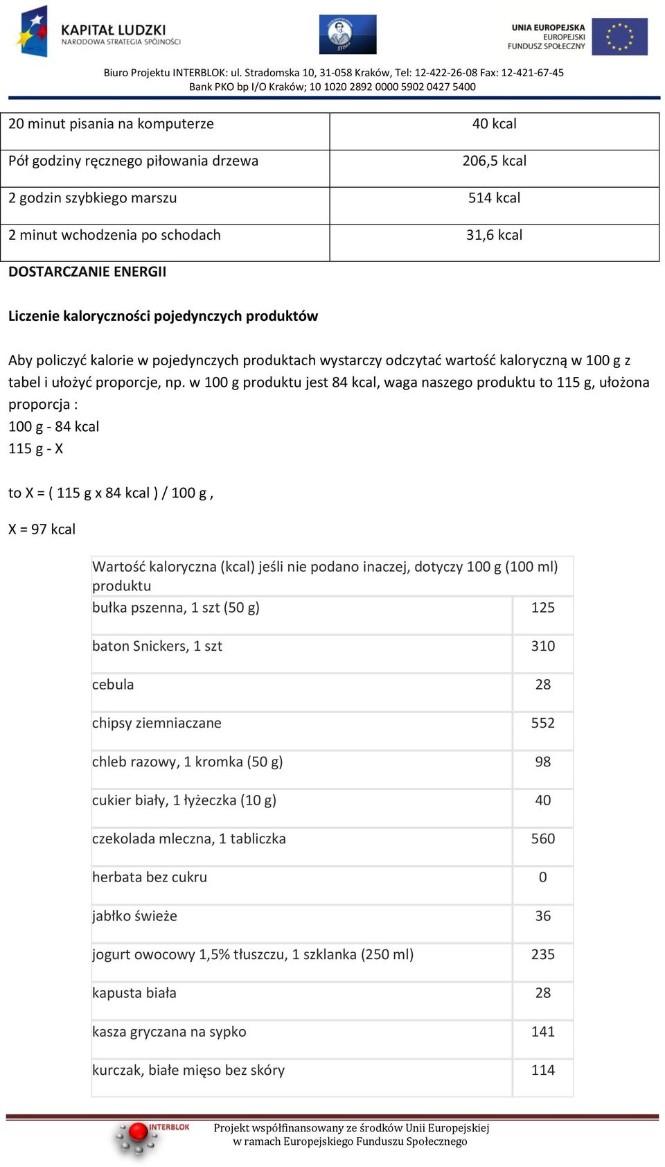 w 100 g produktu jest 84 kcal, waga naszego produktu to 115 g, ułożona proporcja : 100 g - 84 kcal 115 g - X to X = ( 115 g x 84 kcal ) / 100 g, X = 97 kcal Wartośd kaloryczna (kcal) jeśli nie podano