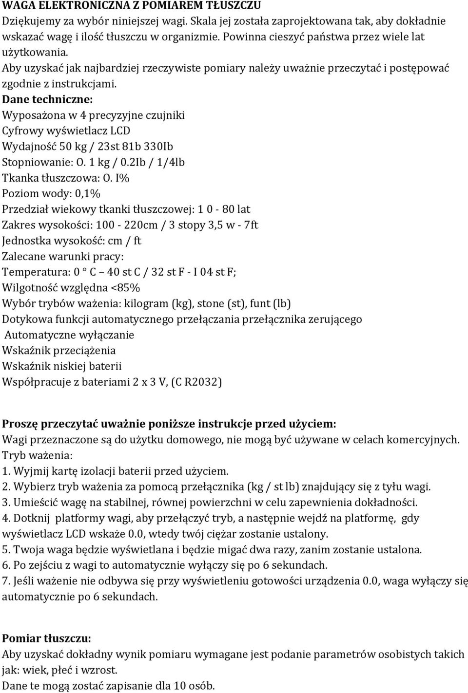 Dane techniczne: Wyposażona w 4 precyzyjne czujniki Cyfrowy wyświetlacz LCD Wydajność 50 kg / 23st 81b 330Ib Stopniowanie: O. 1 kg / 0.2Ib / 1/4lb Tkanka tłuszczowa: O.