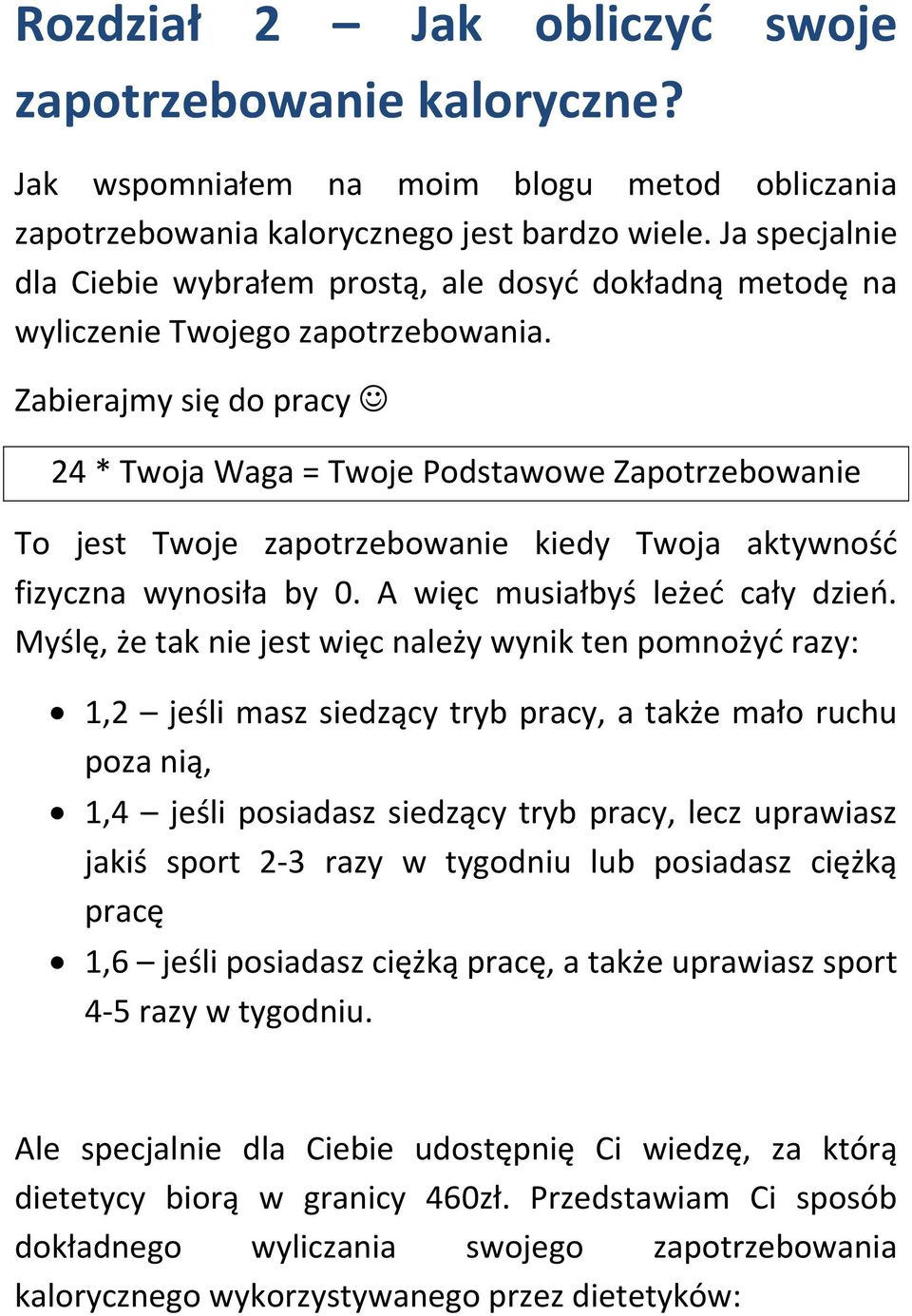 Zabierajmy się do pracy 24 * Twoja Waga = Twoje Podstawowe Zapotrzebowanie To jest Twoje zapotrzebowanie kiedy Twoja aktywność fizyczna wynosiła by 0. A więc musiałbyś leżeć cały dzień.